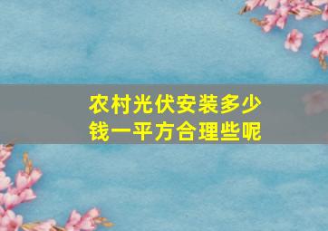 农村光伏安装多少钱一平方合理些呢