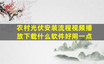 农村光伏安装流程视频播放下载什么软件好用一点