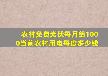 农村免费光伏每月给1000当前农村用电每度多少钱