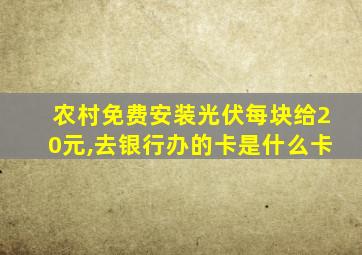 农村免费安装光伏每块给20元,去银行办的卡是什么卡