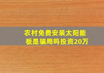 农村免费安装太阳能板是骗局吗投资20万