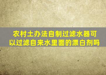 农村土办法自制过滤水器可以过滤自来水里面的漂白剂吗