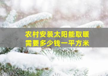 农村安装太阳能取暖需要多少钱一平方米