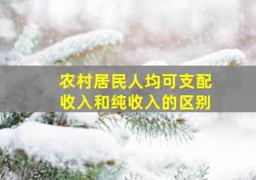 农村居民人均可支配收入和纯收入的区别