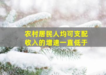 农村居民人均可支配收入的增速一直低于