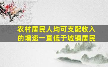 农村居民人均可支配收入的增速一直低于城镇居民