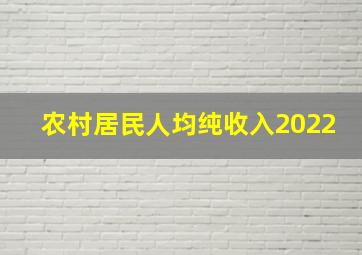 农村居民人均纯收入2022