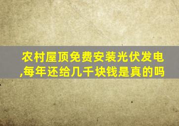 农村屋顶免费安装光伏发电,每年还给几千块钱是真的吗