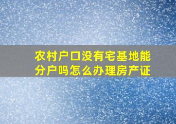 农村户口没有宅基地能分户吗怎么办理房产证