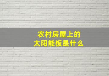 农村房屋上的太阳能板是什么