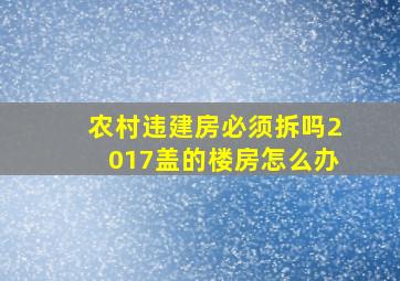 农村违建房必须拆吗2017盖的楼房怎么办