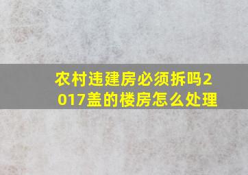 农村违建房必须拆吗2017盖的楼房怎么处理