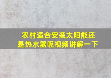 农村适合安装太阳能还是热水器呢视频讲解一下