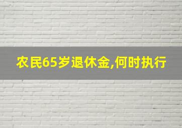 农民65岁退休金,何时执行