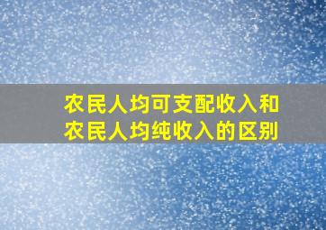 农民人均可支配收入和农民人均纯收入的区别