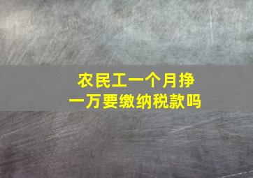 农民工一个月挣一万要缴纳税款吗