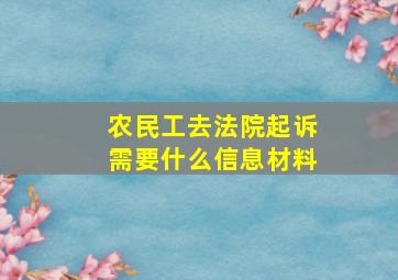 农民工去法院起诉需要什么信息材料