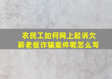 农民工如何网上起诉欠薪老板诈骗案件呢怎么写