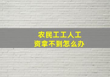 农民工工人工资拿不到怎么办