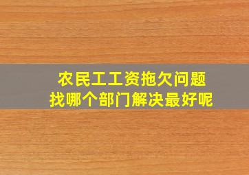 农民工工资拖欠问题找哪个部门解决最好呢