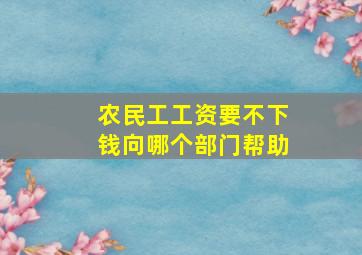 农民工工资要不下钱向哪个部门帮助