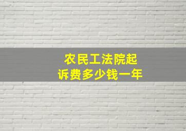 农民工法院起诉费多少钱一年