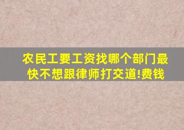 农民工要工资找哪个部门最快不想跟律师打交道!费钱