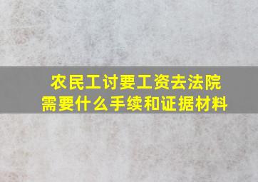 农民工讨要工资去法院需要什么手续和证据材料