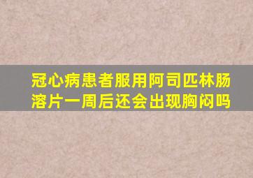 冠心病患者服用阿司匹林肠溶片一周后还会出现胸闷吗