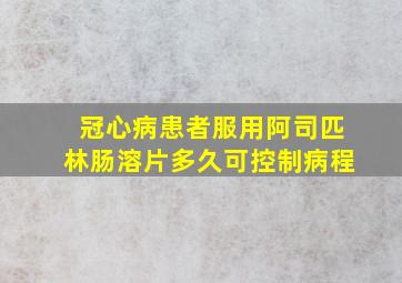 冠心病患者服用阿司匹林肠溶片多久可控制病程