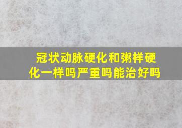 冠状动脉硬化和粥样硬化一样吗严重吗能治好吗