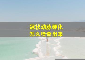 冠状动脉硬化怎么检查出来