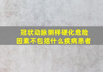 冠状动脉粥样硬化危险因素不包括什么疾病患者