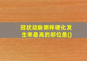 冠状动脉粥样硬化发生率最高的部位是()