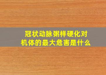 冠状动脉粥样硬化对机体的最大危害是什么