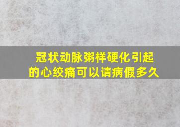 冠状动脉粥样硬化引起的心绞痛可以请病假多久