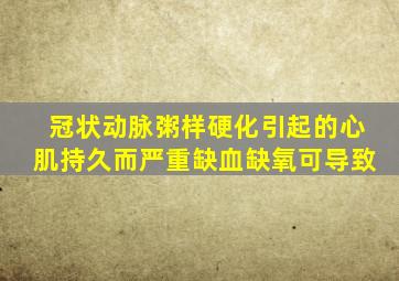 冠状动脉粥样硬化引起的心肌持久而严重缺血缺氧可导致