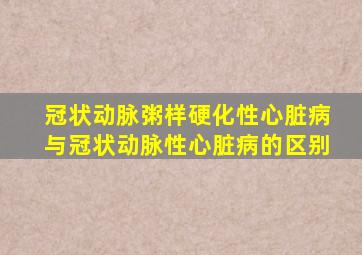 冠状动脉粥样硬化性心脏病与冠状动脉性心脏病的区别