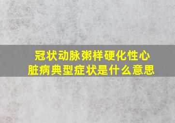 冠状动脉粥样硬化性心脏病典型症状是什么意思