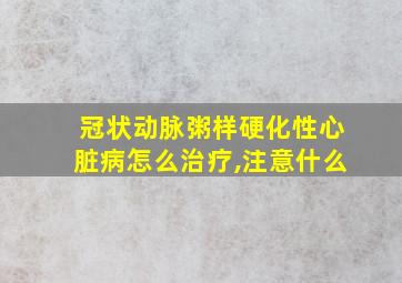 冠状动脉粥样硬化性心脏病怎么治疗,注意什么