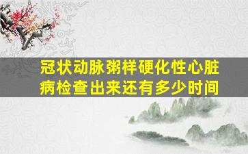 冠状动脉粥样硬化性心脏病检查出来还有多少时间