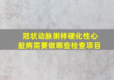 冠状动脉粥样硬化性心脏病需要做哪些检查项目