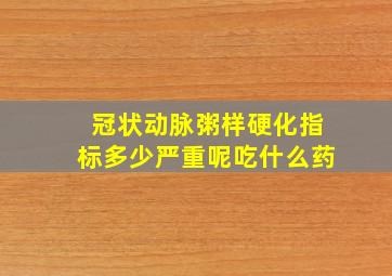 冠状动脉粥样硬化指标多少严重呢吃什么药