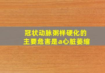 冠状动脉粥样硬化的主要危害是a心脏萎缩