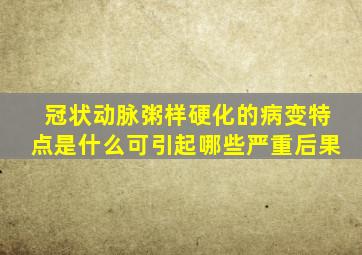 冠状动脉粥样硬化的病变特点是什么可引起哪些严重后果