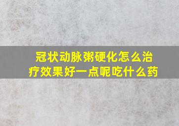 冠状动脉粥硬化怎么治疗效果好一点呢吃什么药