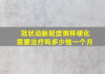 冠状动脉轻度粥样硬化需要治疗吗多少钱一个月