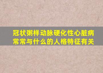 冠状粥样动脉硬化性心脏病常常与什么的人格特征有关