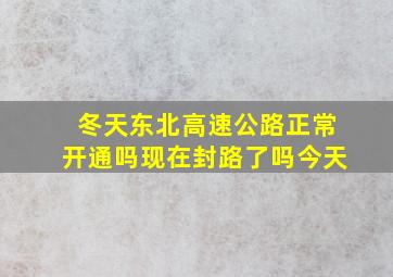 冬天东北高速公路正常开通吗现在封路了吗今天