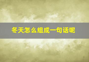 冬天怎么组成一句话呢